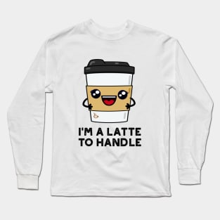 I'm A Latte To Handle Cute Sassy Coffee Pun Long Sleeve T-Shirt